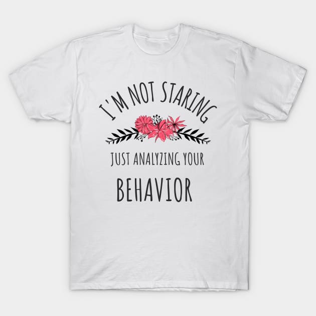 I'm Not Staring Just Analyzing Your Behavior - Gifts For ABA Therapists T-Shirt by GasparArts